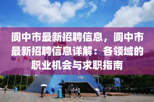 阆中招聘网最新招聘信息，本地就业新机遇探索